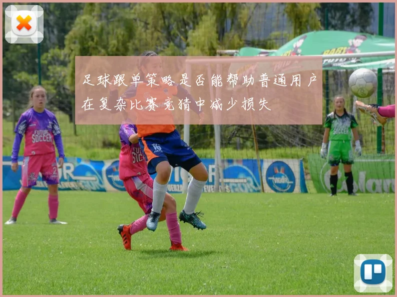 足球跟单策略是否能帮助普通用户在复杂比赛竞猜中减少损失
