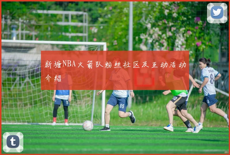 新塘NBA火箭队粉丝社区及互动活动介绍