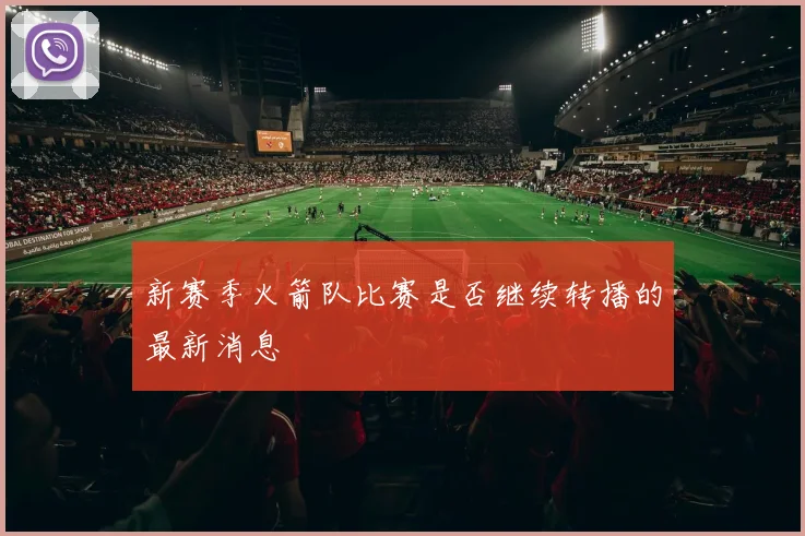 新赛季火箭队比赛是否继续转播的最新消息