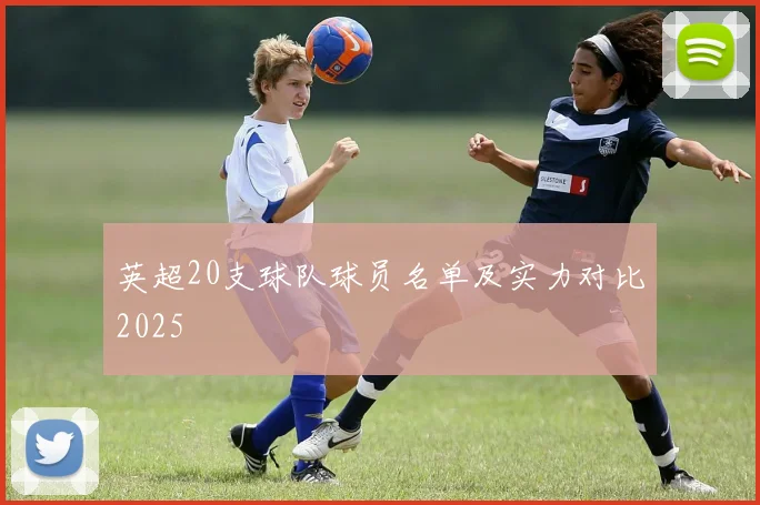英超20支球队球员名单及实力对比2025