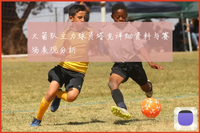 火箭队主力球员塔克详细资料与赛场表现分析