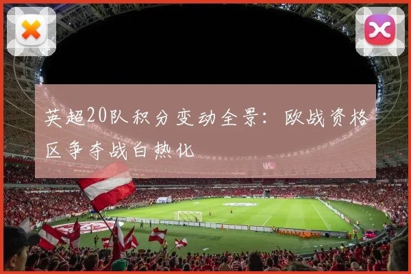 英超20队积分变动全景：欧战资格区争夺战白热化