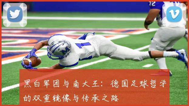 黑白军团与南大王：德国足球哲学的双重镜像与传承之路